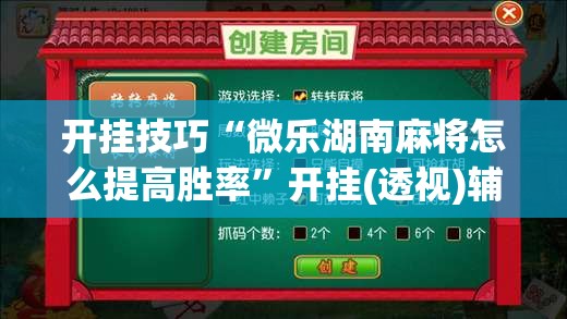 开挂技巧“微乐湖南麻将怎么提高胜率”开挂(透视)辅助神器