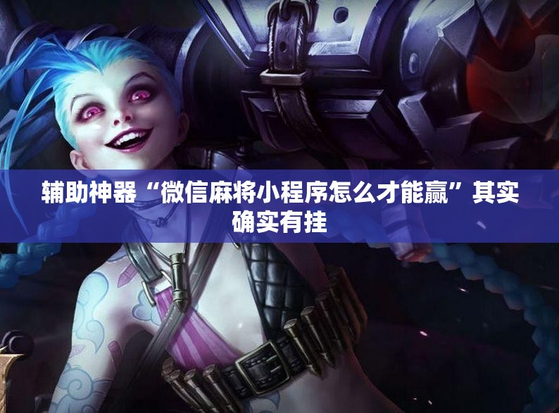 辅助神器“微信麻将小程序怎么才能赢”其实确实有挂