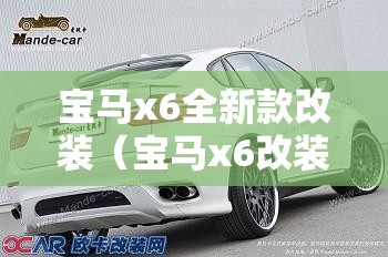 宝马x6全新款改装(宝马x6改装车图片大全 套件) 宝马x6全新款改装(宝马x6改装车图片大全 套件)