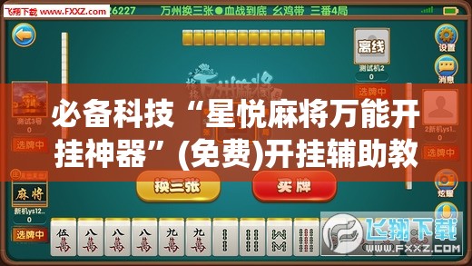 必备科技“星悦麻将万能开挂神器”(免费)开挂辅助教学(最新辅助开挂教程)