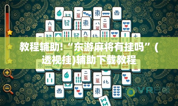 教程辅助!“东游麻将有挂吗”(透视挂)辅助下载教程