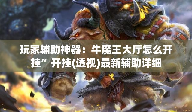 玩家辅助神器：牛魔王大厅怎么开挂”开挂(透视)最新辅助详细