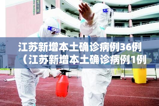 江苏新增本土确诊病例36例(江苏新增本土确诊病例1例4) 江苏新增本土确诊病例36例(江苏新增本土确诊病例1例4)