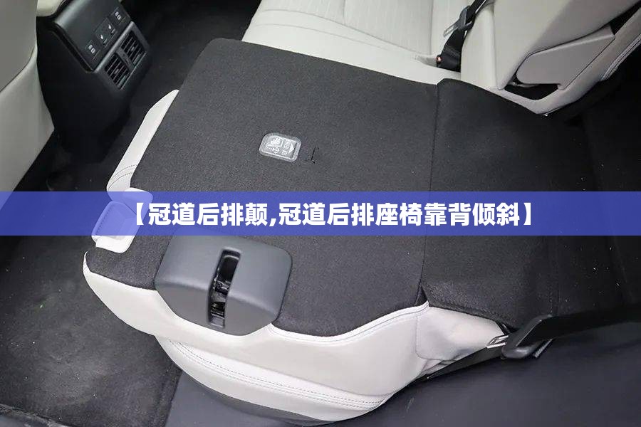 【冠道后排颠,冠道后排座椅靠背倾斜】 【冠道后排颠,冠道后排座椅靠背倾斜】