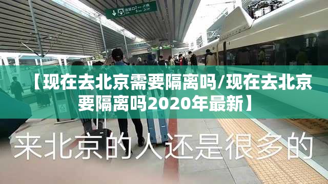 【现在去北京需要隔离吗/现在去北京要隔离吗2020年最新】 【现在去北京需要隔离吗/现在去北京要隔离吗2020年最新】