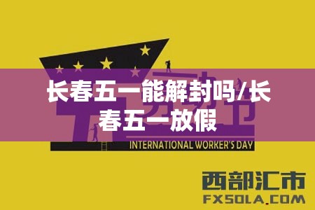 长春五一能解封吗/长春五一放假 长春五一能解封吗/长春五一放假