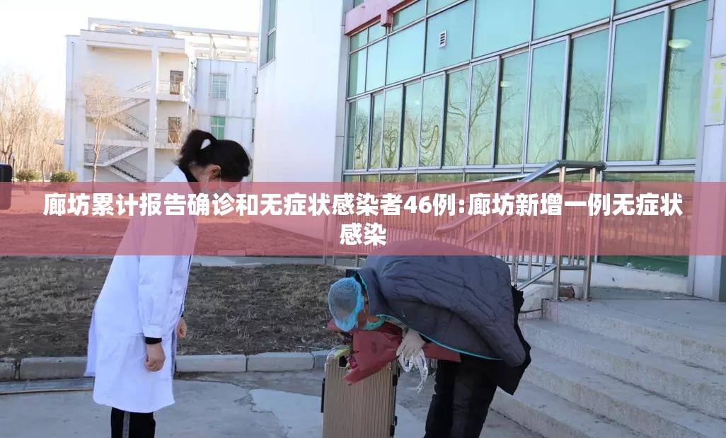 廊坊累计报告确诊和无症状感染者46例:廊坊新增一例无症状感染 廊坊累计报告确诊和无症状感染者46例:廊坊新增一例无症状感染