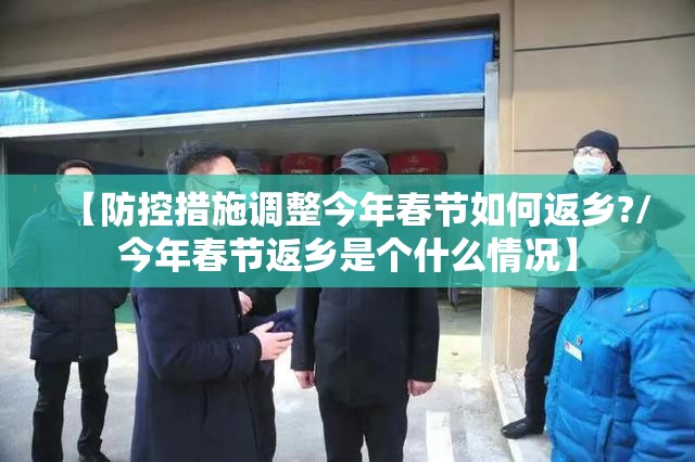 【防控措施调整今年春节如何返乡?/今年春节返乡是个什么情况】