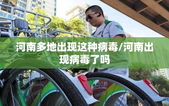 河南多地出现这种病毒/河南出现病毒了吗 河南多地出现这种病毒/河南出现病毒了吗