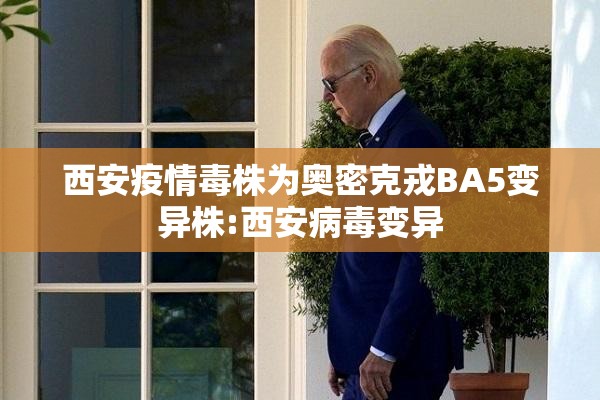 西安疫情毒株为奥密克戎BA5变异株:西安病毒变异 西安疫情毒株为奥密克戎BA5变异株:西安病毒变异
