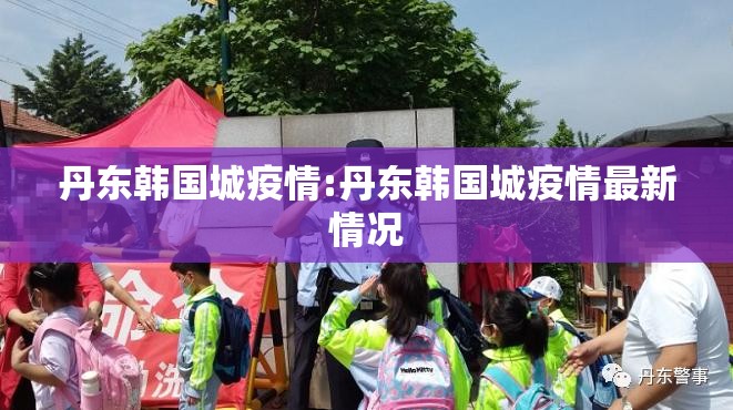 丹东韩国城疫情:丹东韩国城疫情最新情况 丹东韩国城疫情:丹东韩国城疫情最新情况