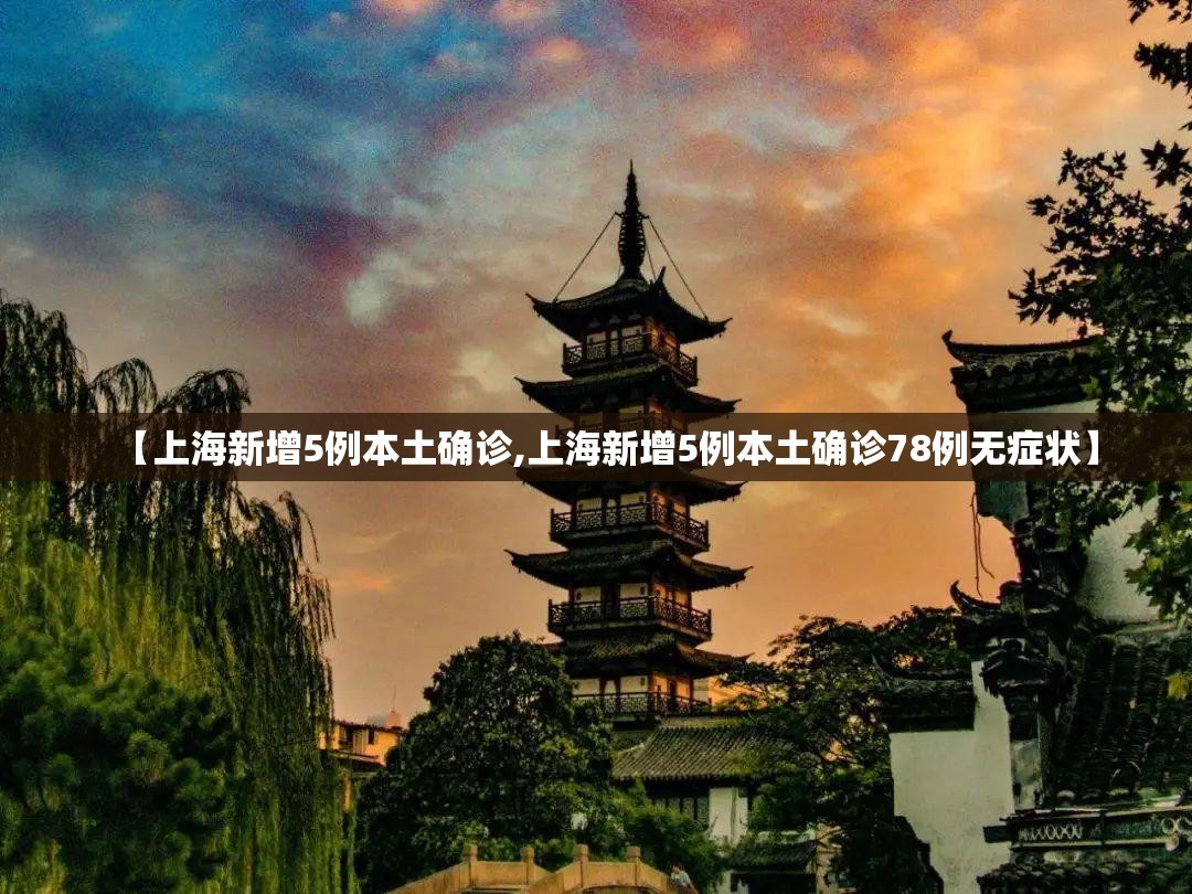 【上海新增5例本土确诊,上海新增5例本土确诊78例无症状】 【上海新增5例本土确诊,上海新增5例本土确诊78例无症状】