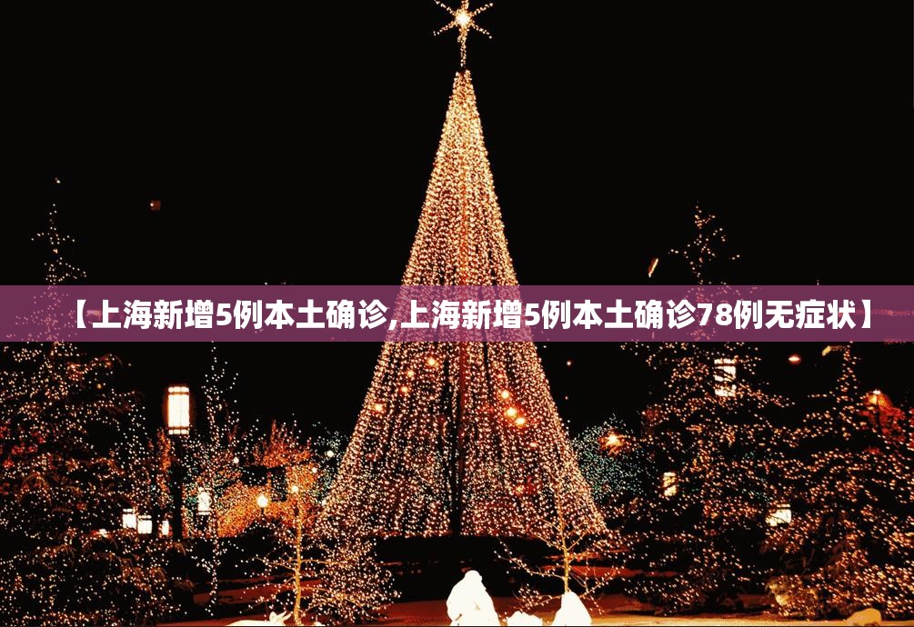 【上海新增5例本土确诊,上海新增5例本土确诊78例无症状】 【上海新增5例本土确诊,上海新增5例本土确诊78例无症状】