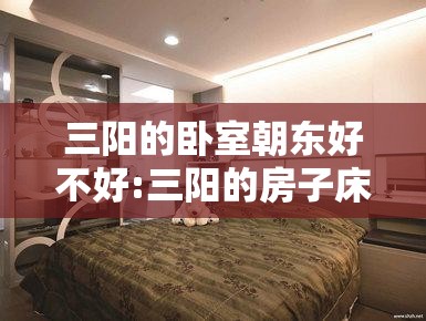 三阳的卧室朝东好不好:三阳的房子床怎么摆放 三阳的卧室朝东好不好:三阳的房子床怎么摆放