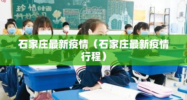 石家庄最新疫情(石家庄最新疫情行程) 石家庄最新疫情(石家庄最新疫情行程)
