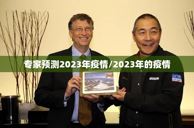 专家预测2023年疫情/2023年的疫情 专家预测2023年疫情/2023年的疫情