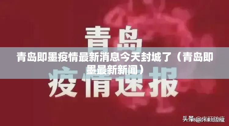 青岛即墨疫情最新消息今天封城了(青岛即墨最新新闻) 青岛即墨疫情最新消息今天封城了(青岛即墨最新新闻)