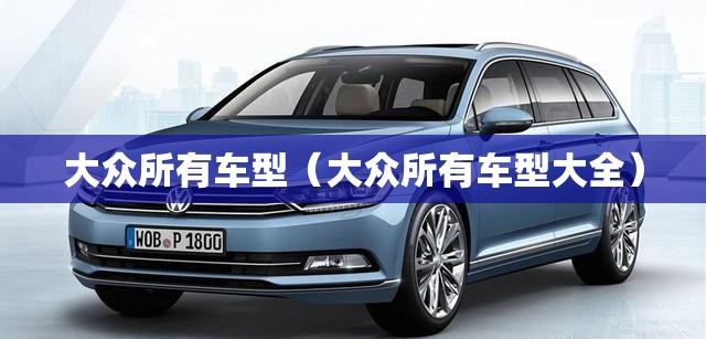 大众所有车型(大众所有车型大全) 大众所有车型(大众所有车型大全)