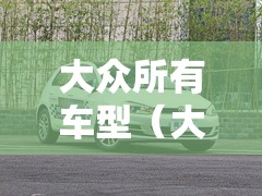 大众所有车型(大众所有车型大全) 大众所有车型(大众所有车型大全)
