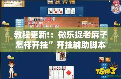 教程更新!：微乐捉老麻子怎样开挂”开挂辅助脚本+详细开挂安装教程