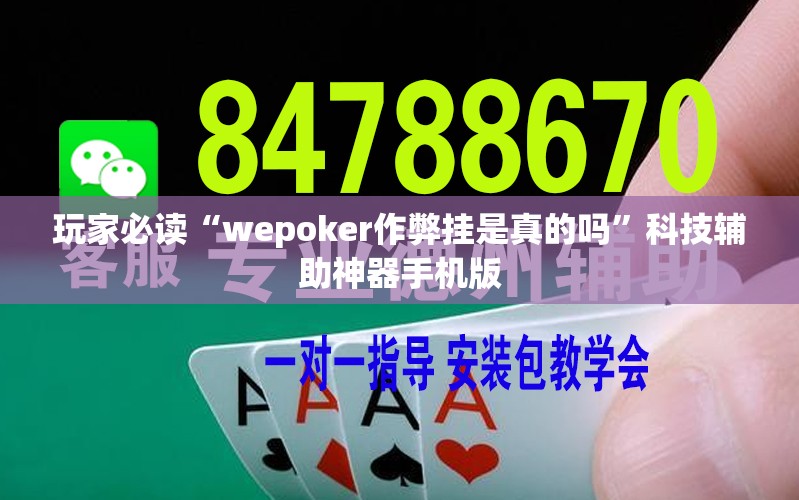 玩家必读“wepoker作弊挂是真的吗”科技辅助神器手机版