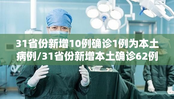 31省份新增10例确诊1例为本土病例/31省份新增本土确诊62例 31省份新增10例确诊1例为本土病例/31省份新增本土确诊62例
