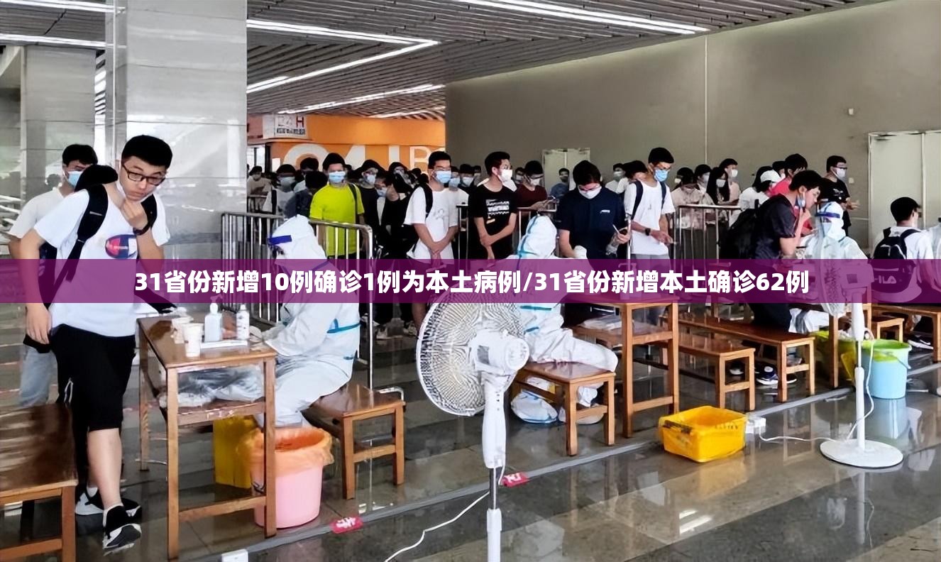 31省份新增10例确诊1例为本土病例/31省份新增本土确诊62例 31省份新增10例确诊1例为本土病例/31省份新增本土确诊62例