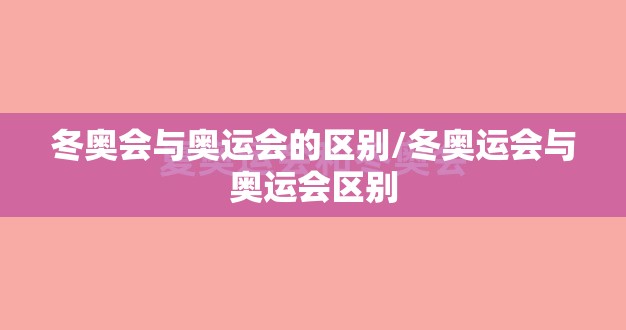 冬奥会与奥运会的区别/冬奥运会与奥运会区别 冬奥会与奥运会的区别/冬奥运会与奥运会区别