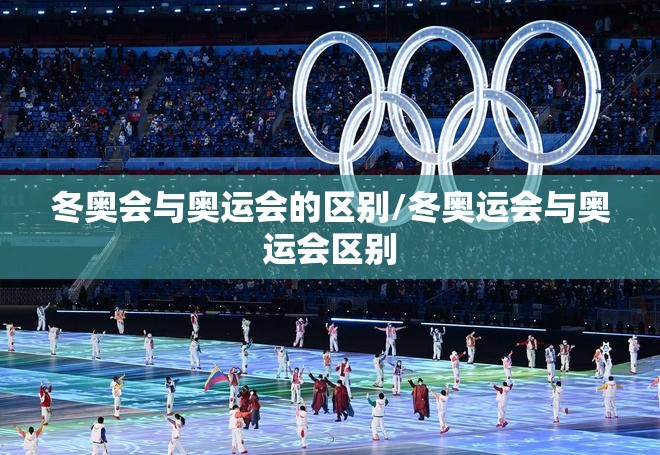 冬奥会与奥运会的区别/冬奥运会与奥运会区别 冬奥会与奥运会的区别/冬奥运会与奥运会区别