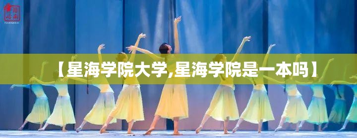 【星海学院大学,星海学院是一本吗】 【星海学院大学,星海学院是一本吗】