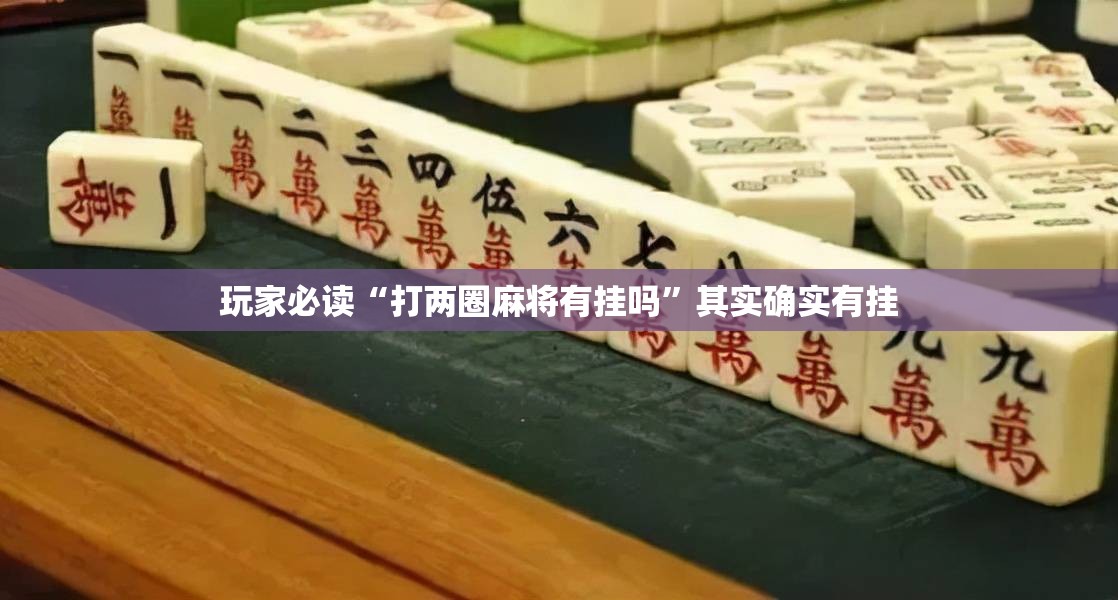 玩家必读“打两圈麻将有挂吗”其实确实有挂