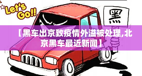 【黑车出京致疫情外溢被处理,北京黑车最近新闻】