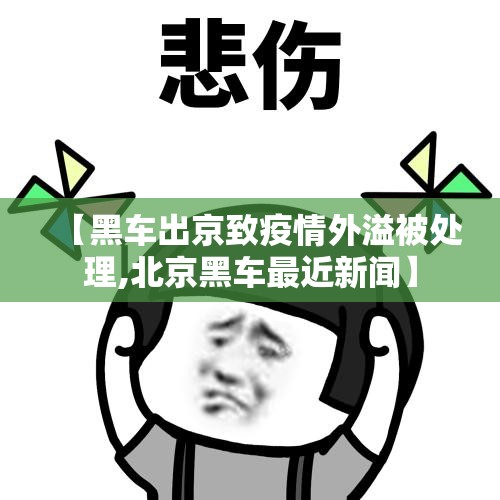 【黑车出京致疫情外溢被处理,北京黑车最近新闻】