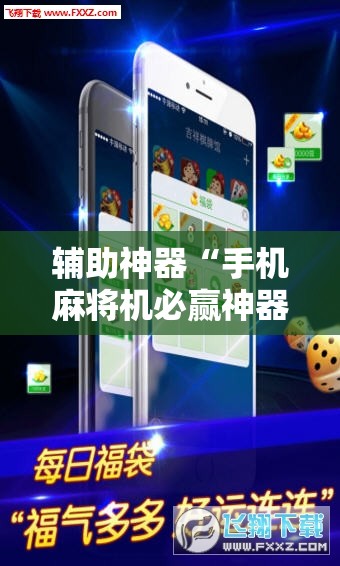 辅助神器“手机麻将机必赢神器通用版	”详细外挂透视辅助软件教程