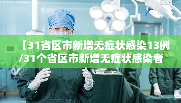 【31省区市新增无症状感染13例/31个省区市新增无症状感染者54例】 【31省区市新增无症状感染13例/31个省区市新增无症状感染者54例】