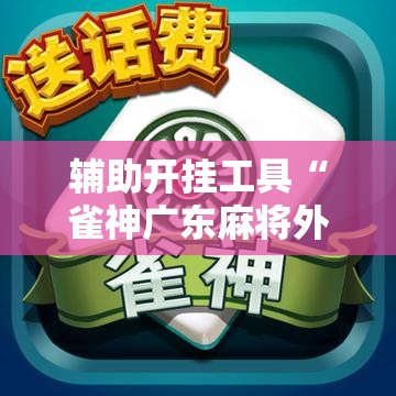 辅助开挂工具“雀神广东麻将外卦辅助软件下载”原来可以开挂
