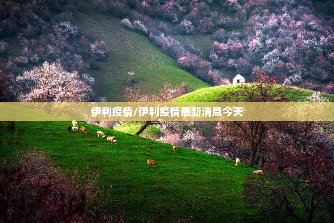 伊利疫情/伊利疫情最新消息今天 伊利疫情/伊利疫情最新消息今天