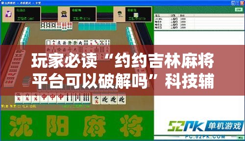玩家必读“约约吉林麻将平台可以破解吗”科技辅助神器手机版
