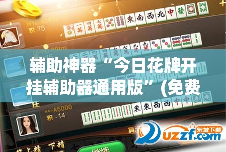 辅助神器“今日花牌开挂辅助器通用版	”(免费)开挂辅助教学(最新辅助开挂教程)