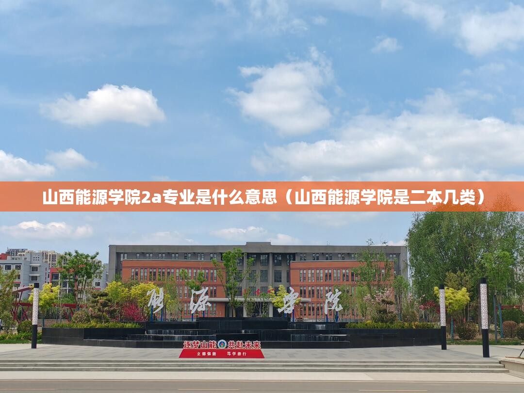 山西能源学院2a专业是什么意思(山西能源学院是二本几类) 山西能源学院2a专业是什么意思(山西能源学院是二本几类)