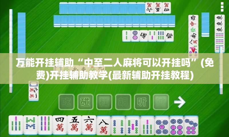 万能开挂辅助“中至二人麻将可以开挂吗”(免费)开挂辅助教学(最新辅助开挂教程)