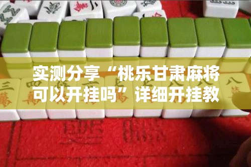 实测分享“桃乐甘肃麻将可以开挂吗”详细开挂教程
