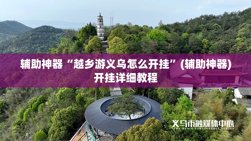 辅助神器“越乡游义乌怎么开挂”(辅助神器)开挂详细教程