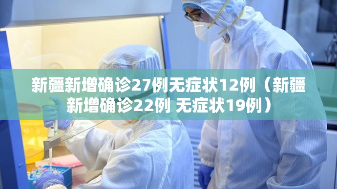 新疆新增确诊27例无症状12例(新疆新增确诊22例 无症状19例) 新疆新增确诊27例无症状12例(新疆新增确诊22例 无症状19例)