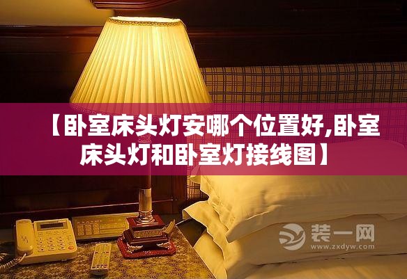【卧室床头灯安哪个位置好,卧室床头灯和卧室灯接线图】