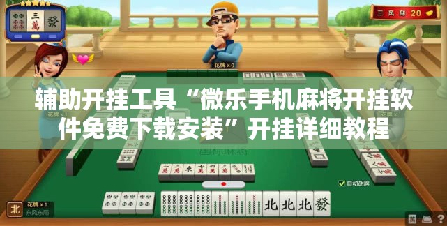 辅助开挂工具“微乐手机麻将开挂软件免费下载安装	”开挂详细教程