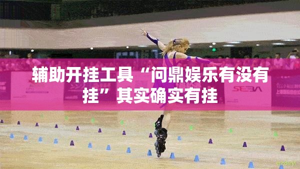 辅助开挂工具“问鼎娱乐有没有挂”其实确实有挂