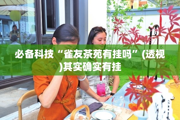 必备科技“雀友茶苑有挂吗”(透视)其实确实有挂