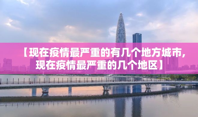 【现在疫情最严重的有几个地方城市,现在疫情最严重的几个地区】 【现在疫情最严重的有几个地方城市,现在疫情最严重的几个地区】