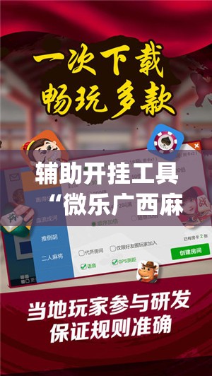 辅助开挂工具“微乐广西麻将万能开挂神器”(透视挂)辅助下载教程